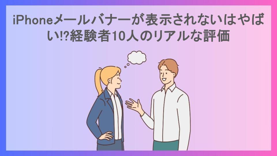 iPhoneメールバナーが表示されないはやばい!?経験者10人のリアルな評価